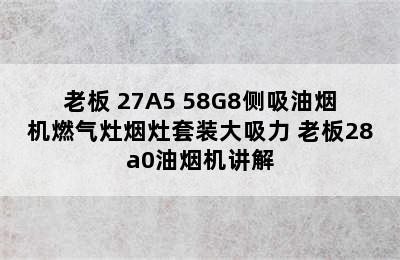 Robam/老板 27A5+58G8侧吸油烟机燃气灶烟灶套装大吸力 老板28a0油烟机讲解